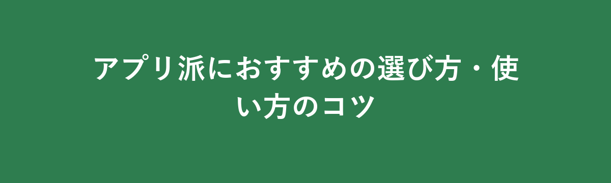 アプリ派におすすめの選び方・使い方のコツ